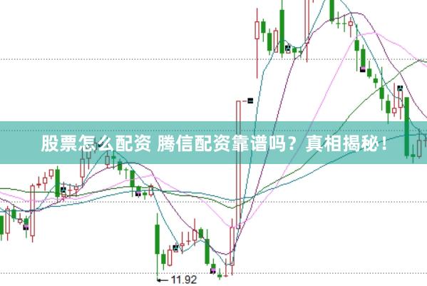 股票怎么配资 腾信配资靠谱吗？真相揭秘！