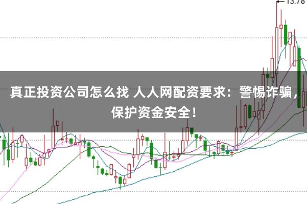 真正投资公司怎么找 人人网配资要求：警惕诈骗，保护资金安全！