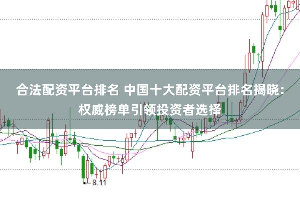 合法配资平台排名 中国十大配资平台排名揭晓：权威榜单引领投资者选择