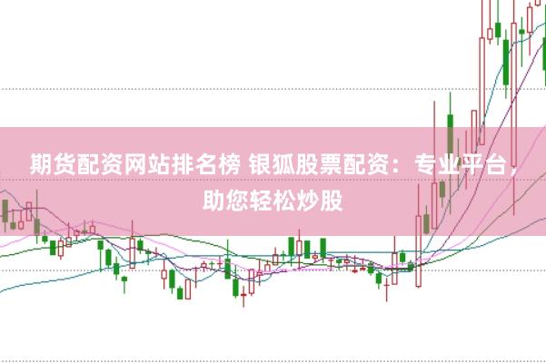 期货配资网站排名榜 银狐股票配资：专业平台，助您轻松炒股