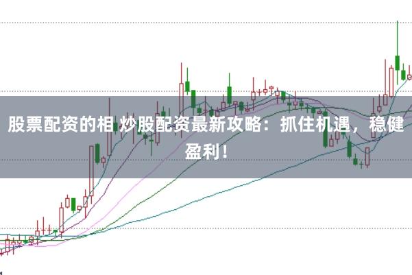 股票配资的相 炒股配资最新攻略：抓住机遇，稳健盈利！