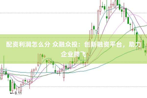配资利润怎么分 众融众投：创新融资平台，助力企业腾飞