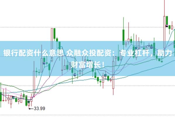 银行配资什么意思 众融众投配资：专业杠杆，助力财富增长！