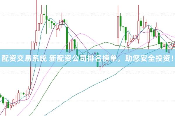 配资交易系统 新配资公司排名榜单，助您安全投资！