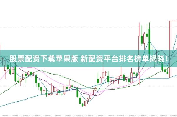 股票配资下载苹果版 新配资平台排名榜单揭晓！