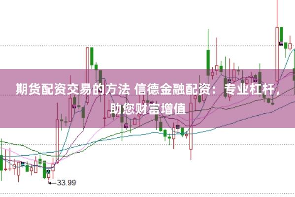 期货配资交易的方法 信德金融配资：专业杠杆，助您财富增值