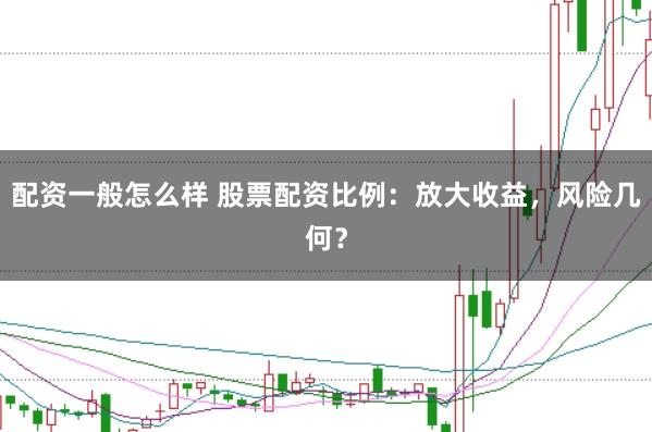 配资一般怎么样 股票配资比例：放大收益，风险几何？