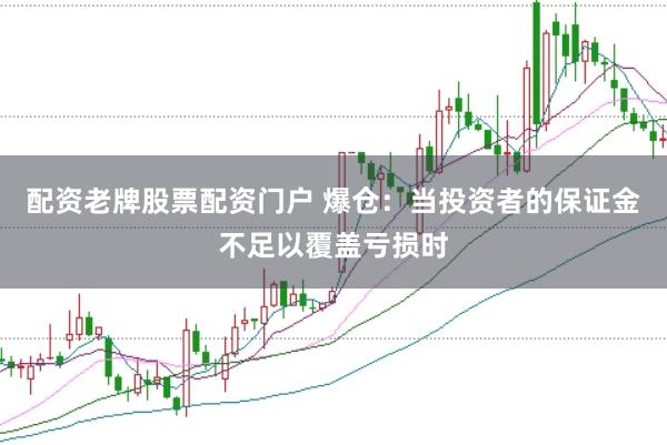 配资老牌股票配资门户 爆仓：当投资者的保证金不足以覆盖亏损时