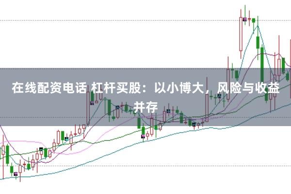 在线配资电话 杠杆买股：以小博大，风险与收益并存