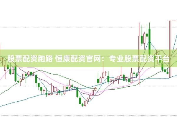 股票配资跑路 恒康配资官网：专业股票配资平台