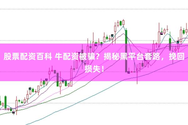 股票配资百科 牛配资被骗？揭秘黑平台套路，挽回损失！