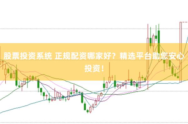 股票投资系统 正规配资哪家好？精选平台助您安心投资！