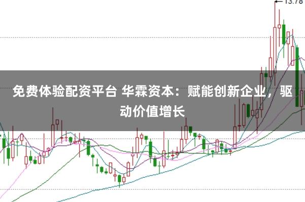 免费体验配资平台 华霖资本：赋能创新企业，驱动价值增长