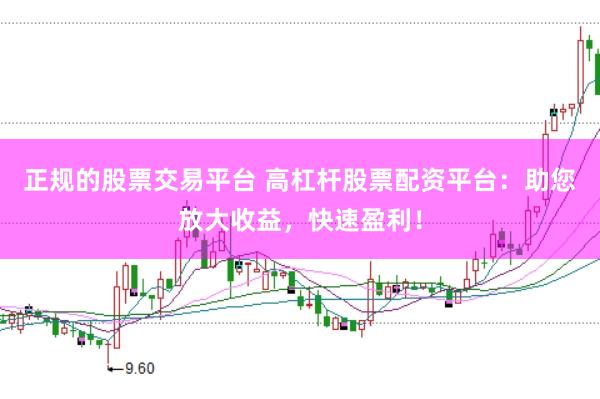 正规的股票交易平台 高杠杆股票配资平台：助您放大收益，快速盈利！