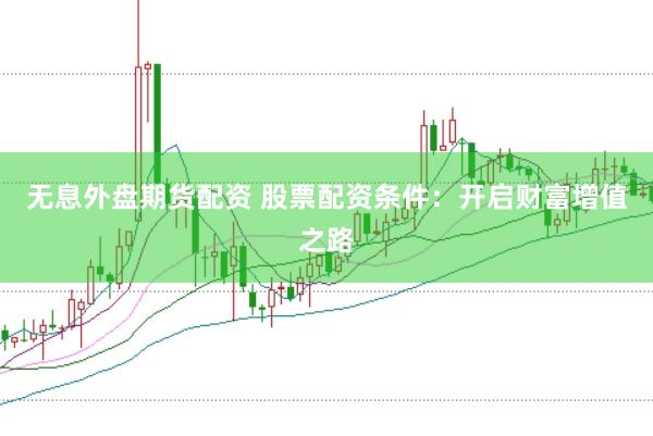 无息外盘期货配资 股票配资条件：开启财富增值之路