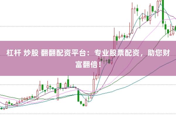 杠杆 炒股 翻翻配资平台：专业股票配资，助您财富翻倍！