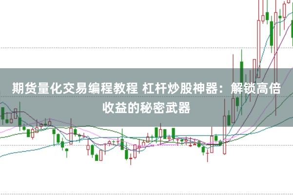 期货量化交易编程教程 杠杆炒股神器：解锁高倍收益的秘密武器