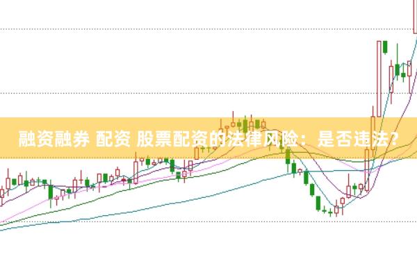 融资融券 配资 股票配资的法律风险：是否违法？
