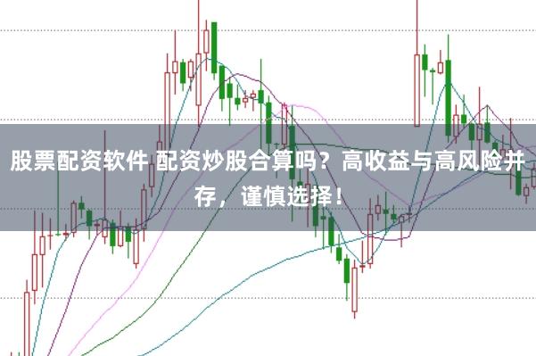 股票配资软件 配资炒股合算吗？高收益与高风险并存，谨慎选择！