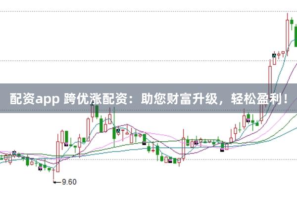 配资app 跨优涨配资：助您财富升级，轻松盈利！