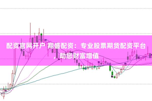 配资官网开户 期盛配资：专业股票期货配资平台，助您财富增值