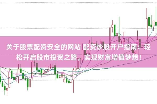 关于股票配资安全的网站 配资炒股开户指南：轻松开启股市投资之路，实现财富增值梦想！