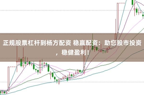 正规股票杠杆到杨方配资 稳赢配资：助您股市投资，稳健盈利！