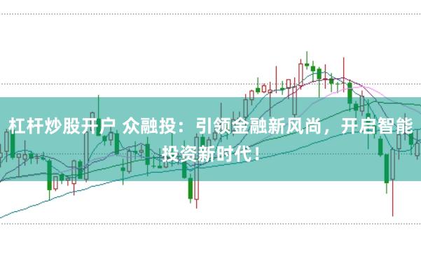 杠杆炒股开户 众融投：引领金融新风尚，开启智能投资新时代！