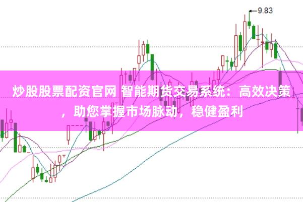 炒股股票配资官网 智能期货交易系统：高效决策，助您掌握市场脉动，稳健盈利