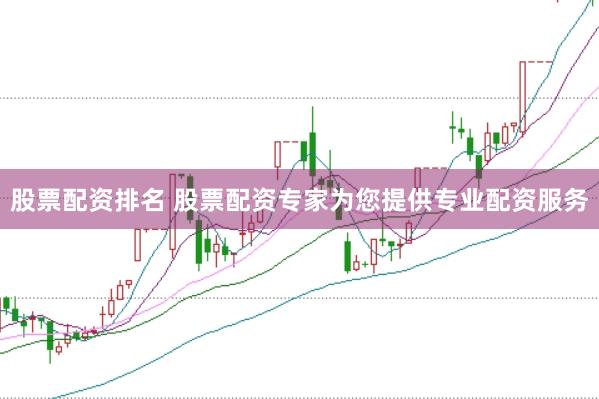 股票配资排名 股票配资专家为您提供专业配资服务