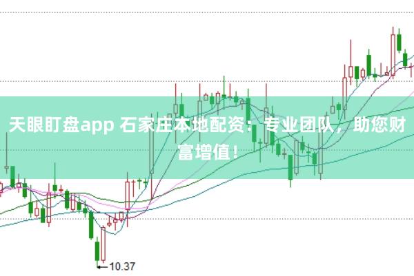 天眼盯盘app 石家庄本地配资：专业团队，助您财富增值！