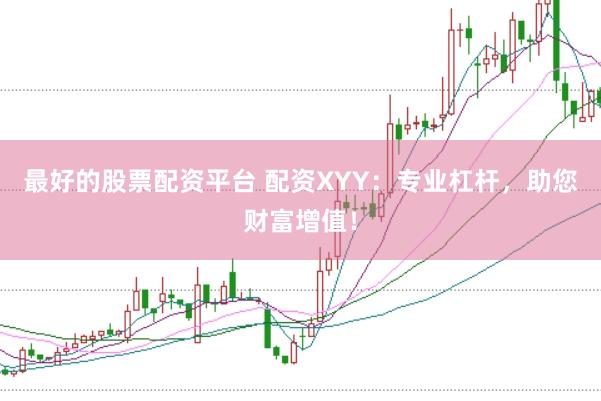 最好的股票配资平台 配资XYY：专业杠杆，助您财富增值！
