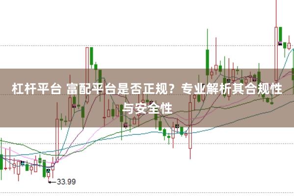 杠杆平台 富配平台是否正规？专业解析其合规性与安全性