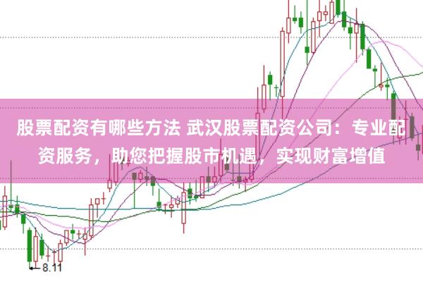 股票配资有哪些方法 武汉股票配资公司：专业配资服务，助您把握股市机遇，实现财富增值