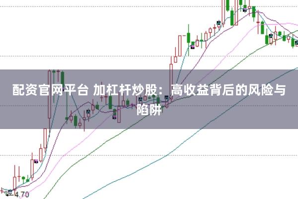 配资官网平台 加杠杆炒股：高收益背后的风险与陷阱