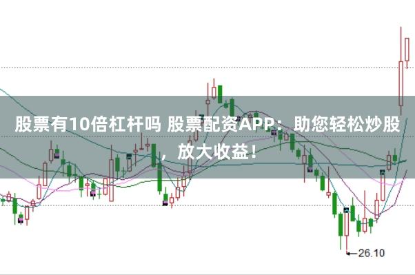 股票有10倍杠杆吗 股票配资APP：助您轻松炒股，放大收益！