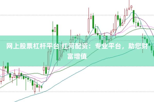 网上股票杠杆平台 红河配资：专业平台，助您财富增值