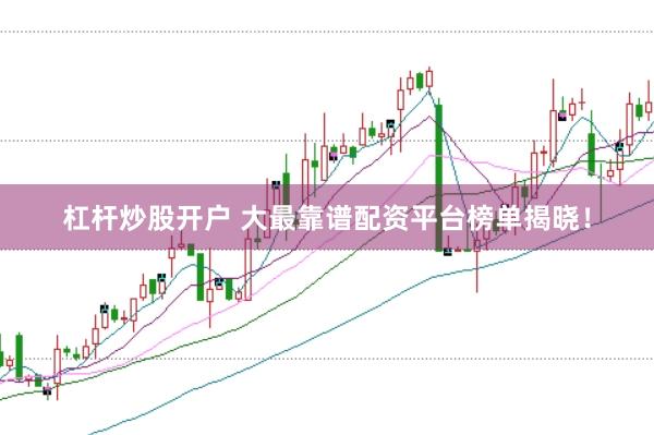 杠杆炒股开户 大最靠谱配资平台榜单揭晓！
