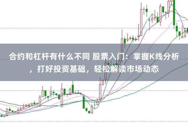 合约和杠杆有什么不同 股票入门：掌握K线分析，打好投资基础，轻松解读市场动态
