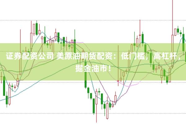 证券配资公司 美原油期货配资：低门槛，高杠杆，掘金油市！
