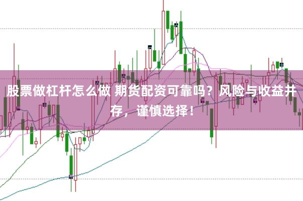 股票做杠杆怎么做 期货配资可靠吗？风险与收益并存，谨慎选择！