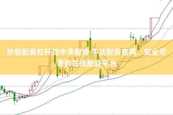 炒股配资杠杆加中承配资 牛达配资官网：安全可靠的在线配资平台