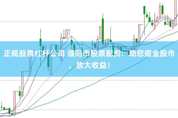 正规股票杠杆公司 濮阳市股票配资：助您掘金股市，放大收益！