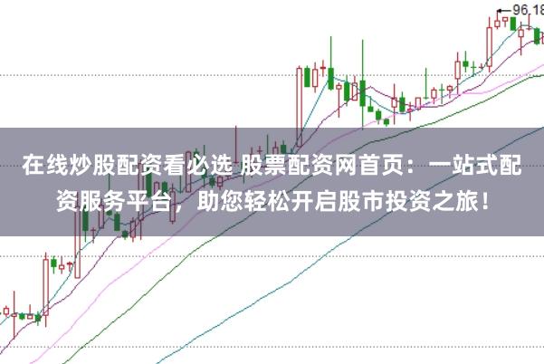 在线炒股配资看必选 股票配资网首页：一站式配资服务平台，助您轻松开启股市投资之旅！
