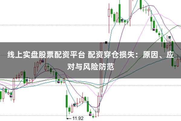 线上实盘股票配资平台 配资穿仓损失:原因、应对与风险防范