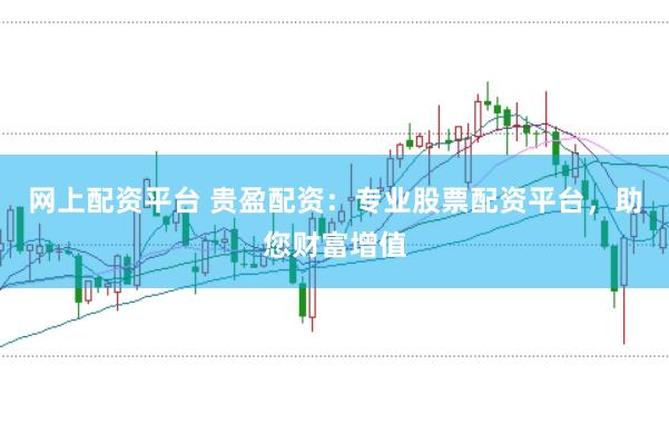 网上配资平台 贵盈配资：专业股票配资平台，助您财富增值