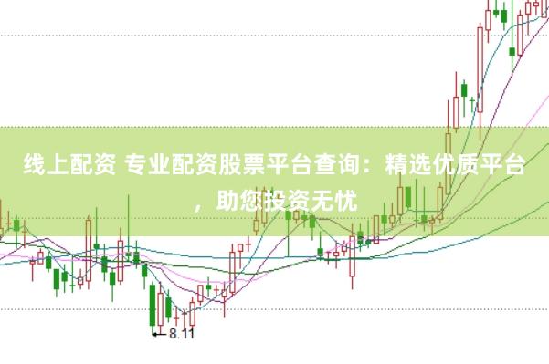 线上配资 专业配资股票平台查询:精选优质平台,助您投资无忧