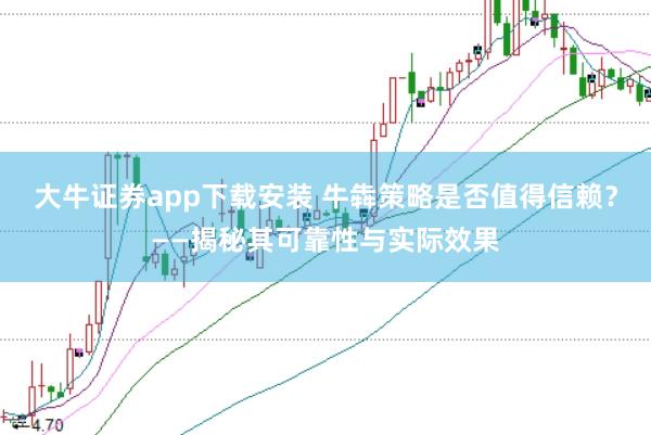 大牛证券app下载安装 牛犇策略是否值得信赖?——揭秘其可靠性与实际效果