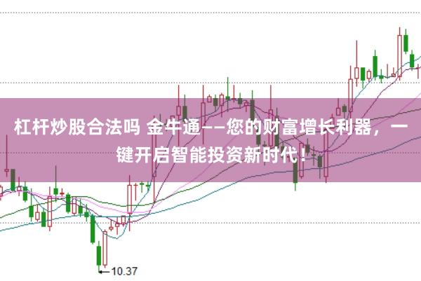 杠杆炒股合法吗 金牛通——您的财富增长利器，一键开启智能投资新时代！
