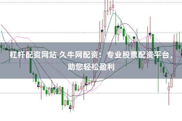 杠杆配资网站 久牛网配资：专业股票配资平台，助您轻松盈利